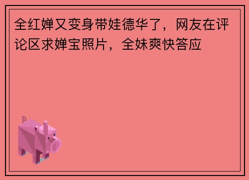 全红婵又变身带娃德华了，网友在评论区求婵宝照片，全妹爽快答应